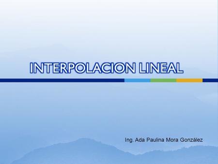 INTERPOLACION LINEAL Ing. Ada Paulina Mora González.