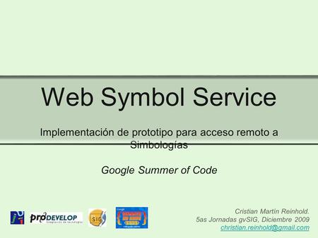 Web Symbol Service Implementación de prototipo para acceso remoto a Simbologías Google Summer of Code Cristian Martín Reinhold. 5as Jornadas gvSIG, Diciembre.