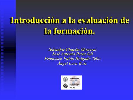 Introducción a la evaluación de la formación. Salvador Chacón Moscoso José Antonio Pérez-Gil Francisco Pablo Holgado Tello Ángel Lara Ruiz.