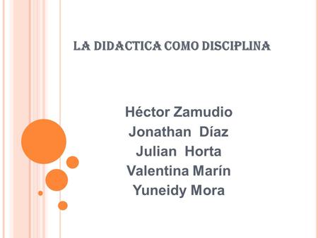LA DIDACTICA COMO DISCIPLINA Héctor Zamudio Jonathan Díaz Julian Horta Valentina Marín Yuneidy Mora.