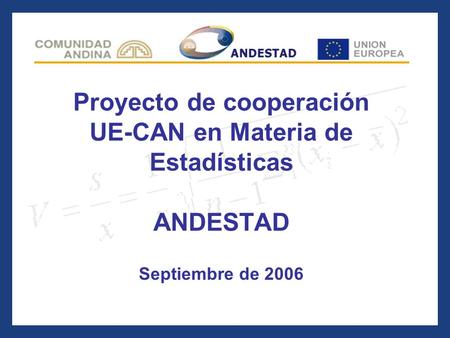 Proyecto de cooperación UE-CAN en Materia de Estadísticas ANDESTAD Septiembre de 2006.