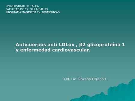 UNIVERSIDAD DE TALCA FACULTAD DE Cs. DE LA SALUD PROGRAMA MAGISTER Cs. BIOMÉDICAS Anticuerpos anti LDLox, β2 glicoproteína 1 y enfermedad cardiovascular.
