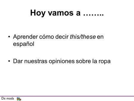 Hoy vamos a …….. Aprender cómo decir this/these en español