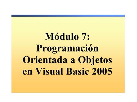 Módulo 7: Programación Orientada a Objetos en Visual Basic 2005.