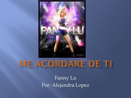 Fanny Lu Por: Alejandra Lopez.  como el agua baja del rio se refresca el amor mio  veras.