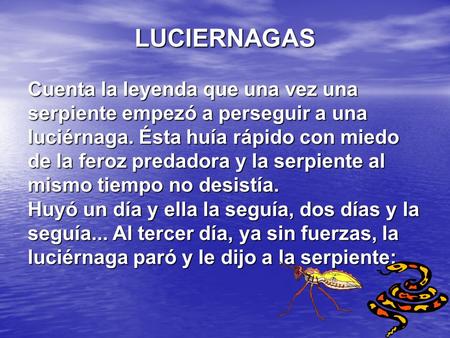 LUCIERNAGAS Cuenta la leyenda que una vez una serpiente empezó a perseguir a una luciérnaga. Ésta huía rápido con miedo de la feroz predadora y la serpiente.