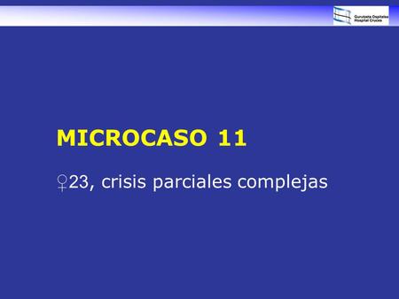 MICROCASO 11 ♀23, crisis parciales complejas. Mujer de 23 años Historia de crisis focales parciales (simples y complejas) desde la infancia, 3 a 4 crisis/mes,