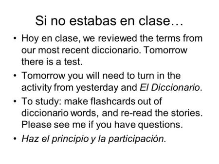 Si no estabas en clase… Hoy en clase, we reviewed the terms from our most recent diccionario. Tomorrow there is a test. Tomorrow you will need to turn.