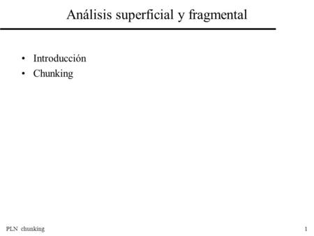 PLN chunking1 Análisis superficial y fragmental Introducción Chunking.