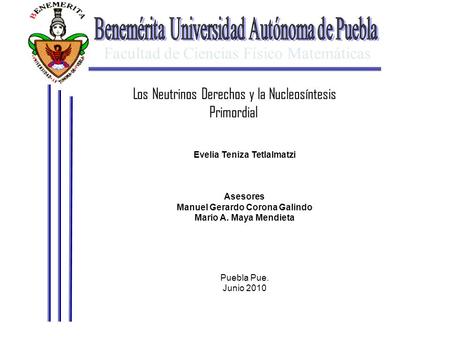 Facultad de Ciencias Físico Matemáticas Los Neutrinos Derechos y la Nucleosíntesis Primordial Evelia Teniza Tetlalmatzi Asesores Manuel Gerardo Corona.