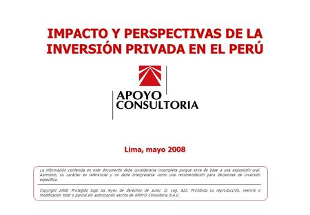 IMPACTO Y PERSPECTIVAS DE LA INVERSIÓN PRIVADA EN EL PERÚ MAYO 2009 0 Lima, mayo 2008 La información contenida en este documento debe considerarse incompleta.