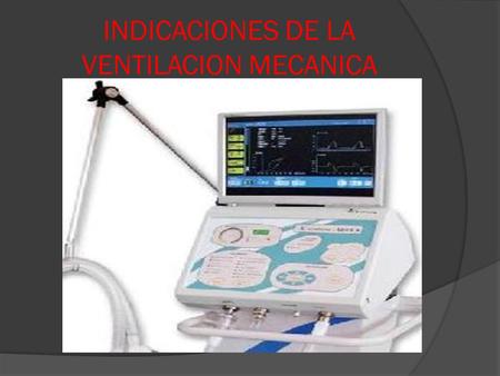 INDICACIONES DE LA VENTILACION MECANICA.  INICIALMENTE SE PUEDE CONSIDERAR COMO INDICACION CUALQUIER ENTIDAD QUE CONDUZCA A UNAS DE ESTAS SITUACIONES: