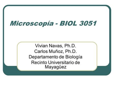 Microscopía - BIOL 3051 Vivian Navas, Ph.D. Carlos Muñoz, Ph.D. Departamento de Biología Recinto Universitario de Mayagüez.