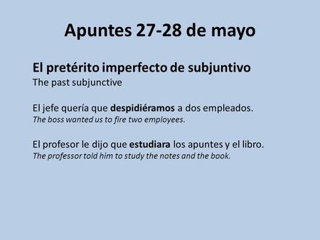 Apuntes 27-28 de mayo El pretérito imperfecto de subjuntivo The past subjunctive El jefe quería que despidiéramos a dos empleados. The boss wanted us to.
