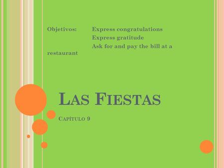 L AS F IESTAS C APÍTULO 9 Objetivos:Express congratulations Express gratitude Ask for and pay the bill at a restaurant.