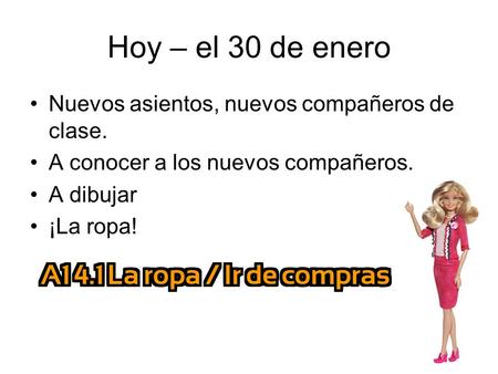 Hoy – el 30 de enero Nuevos asientos, nuevos compañeros de clase. A conocer a los nuevos compañeros. A dibujar ¡La ropa!