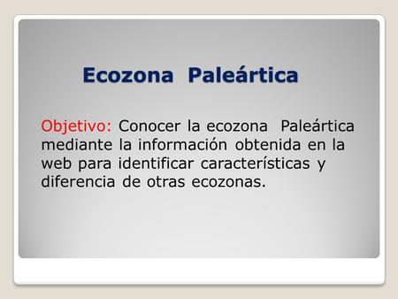 Ecozona Paleártica Objetivo: Conocer la ecozona Paleártica mediante la información obtenida en la web para identificar características y diferencia.