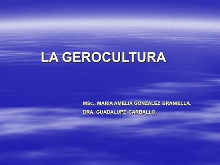 LA GEROCULTURA MSc.. MARIA AMELIA GONZALEZ BRANIELLA.