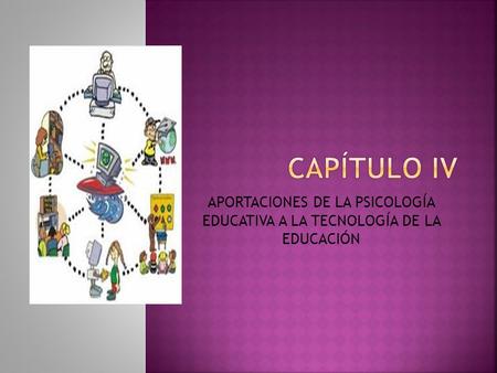 CAPÍTULO IV APORTACIONES DE LA PSICOLOGÍA EDUCATIVA A LA TECNOLOGÍA DE LA EDUCACIÓN.