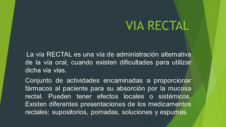 VIA RECTAL  La vía RECTAL es una vía de administración alternativa de la vía oral, cuando existen dificultades para utilizar dicha vía vías. Conjunto.
