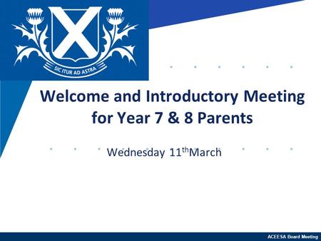 ACEESA Board Meeting Wednesday 11 th March Welcome and Introductory Meeting for Year 7 & 8 Parents.