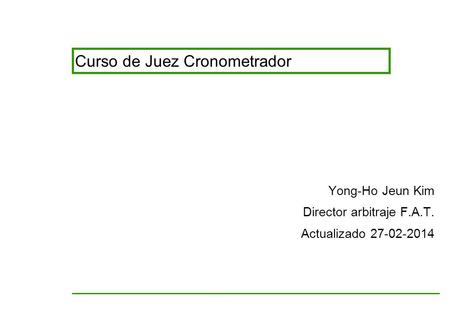 Curso de Juez Cronometrador Yong-Ho Jeun Kim Director arbitraje F.A.T. Actualizado 27-02-2014.