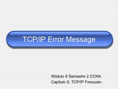 TCP/IP Error Message Módulo 8 Semestre 2 CCNA. Capítulo 9, TCP/IP Forouzan.