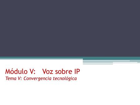 Módulo V: Voz sobre IP Tema V: Convergencia tecnológica.