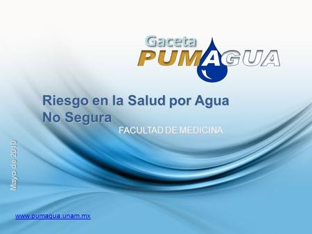 GacetaGaceta Riesgo en la Salud por Agua No Segura FACULTAD DE MEDICINA FACULTAD DE MEDICINA Mayo de 2010 www.pumagua.unam.mx.
