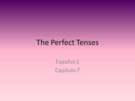 The Perfect Tenses Español 2 Capítulo 7.