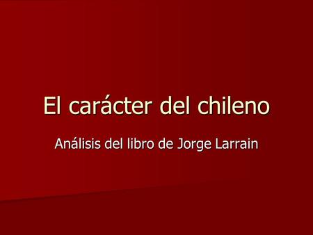 El carácter del chileno Análisis del libro de Jorge Larrain.