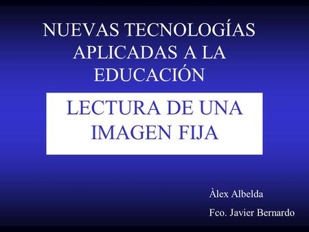 NUEVAS TECNOLOGÍAS APLICADAS A LA EDUCACIÓN LECTURA DE UNA IMAGEN FIJA Àlex Albelda Fco. Javier Bernardo.