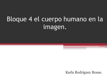 Bloque 4 el cuerpo humano en la imagen. Karla Rodriguez Rosas.