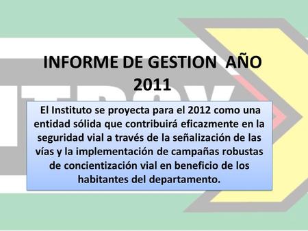 INFORME DE GESTION AÑO 2011 El Instituto se proyecta para el 2012 como una entidad sólida que contribuirá eficazmente en la seguridad vial a través de.