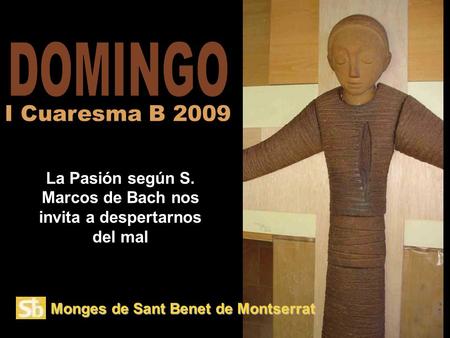 Monges de Sant Benet de Montserrat La Pasión según S. Marcos de Bach nos invita a despertarnos del mal I Cuaresma B 2009.