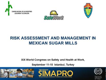 RISK ASSESSMENT AND MANAGEMENT IN MEXICAN SUGAR MILLS XIX World Congress on Safety and Health at Work, September 11-15 Istanbul, Turkey.