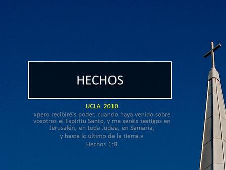 HECHOS UCLA 2010 «pero recibiréis poder, cuando haya venido sobre vosotros el Espíritu Santo, y me seréis testigos en Jerusalén, en toda Judea, en Samaria,