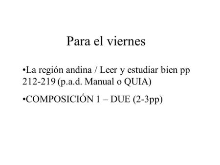 Para el viernes La región andina / Leer y estudiar bien pp 212-219 (p.a.d. Manual o QUIA) COMPOSICIÓN 1 – DUE (2-3pp)