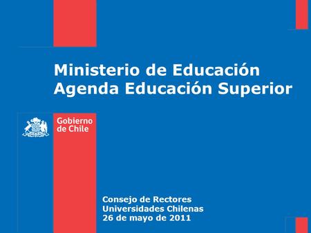 Ministerio de Educación Agenda Educación Superior Consejo de Rectores Universidades Chilenas 26 de mayo de 2011.