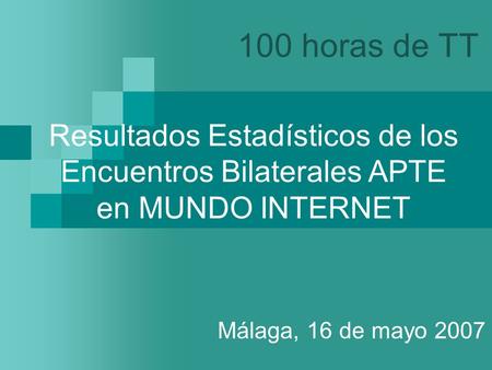 100 horas de TT Málaga, 16 de mayo 2007 Resultados Estadísticos de los Encuentros Bilaterales APTE en MUNDO INTERNET.