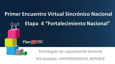 Primer Encuentro Virtual Sincrónico Nacional Etapa 4 “Fortalecimiento Nacional” Estrategias de capacitación docente IES invitada: UNIVERSIDAD EL BOSQUE.