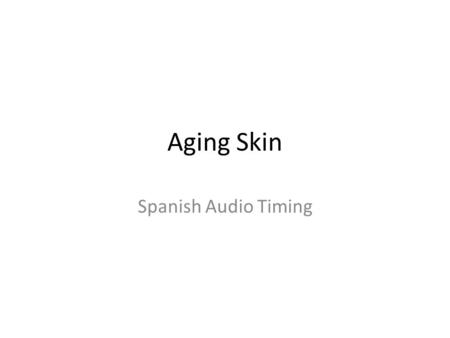 Aging Skin Spanish Audio Timing. Aging Skin- Step 2 Paso 2: Generalidades sobre la anatomía de la piel Antes de conocer cómo envejece la piel, es necesario.