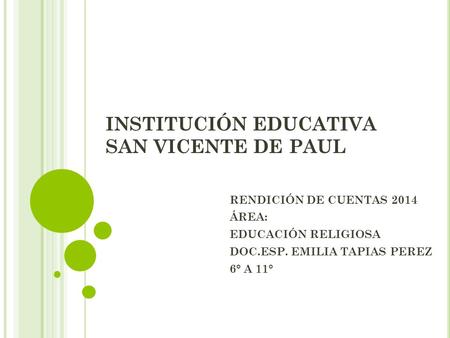 INSTITUCIÓN EDUCATIVA SAN VICENTE DE PAUL RENDICIÓN DE CUENTAS 2014 ÁREA: EDUCACIÓN RELIGIOSA DOC.ESP. EMILIA TAPIAS PEREZ 6° A 11°