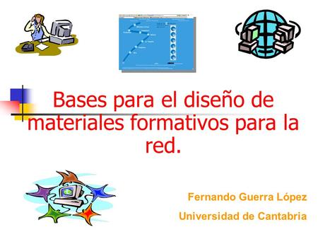 Bases para el diseño de materiales formativos para la red. Fernando Guerra López Universidad de Cantabria.