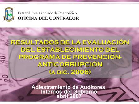 1 RESULTADOS DE LA EVALUACIÓN DEL ESTABLECIMIENTO DEL PROGRAMA DE PREVENCIÓN- ANTICORRUPCIÓN (a dic. 2006) Estado Libre Asociado de Puerto Rico OFICINA.