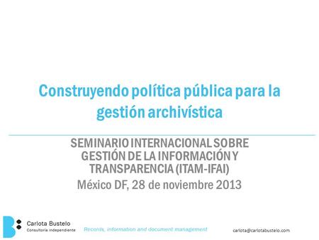 SEMINARIO INTERNACIONAL SOBRE GESTIÓN DE LA INFORMACIÓN Y TRANSPARENCIA (ITAM-IFAI) México DF, 28 de noviembre 2013 Construyendo.