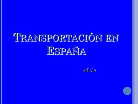 T RANSPORTACIÓN EN E SPAÑA Alicia. L A E STACIÓN DE T REN Las vías de trenes en España son famosas por ser las mejores de Europa.