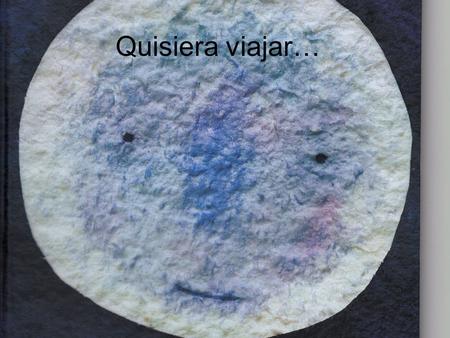 Quisiera viajar…. Quisiera viajar a la Luna Hey A la Luna, a la Luna.