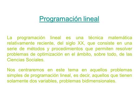 Programación lineal La programación lineal es una técnica matemática relativamente reciente, del siglo XX, que consiste en una serie de métodos y procedimientos.