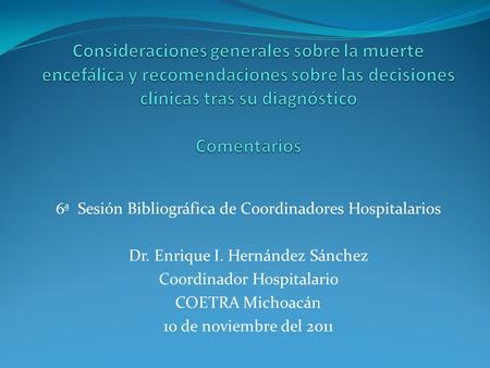 6ª Sesión Bibliográfica de Coordinadores Hospitalarios Dr. Enrique I. Hernández Sánchez Coordinador Hospitalario COETRA Michoacán 10 de noviembre del 2011.